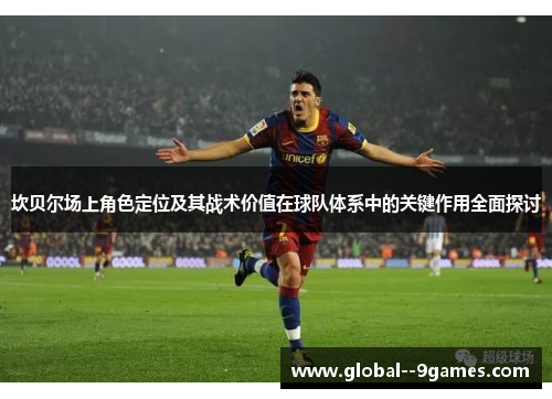 坎贝尔场上角色定位及其战术价值在球队体系中的关键作用全面探讨