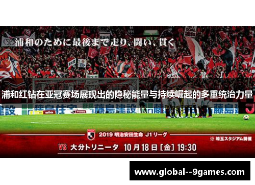 浦和红钻在亚冠赛场展现出的隐秘能量与持续崛起的多重统治力量