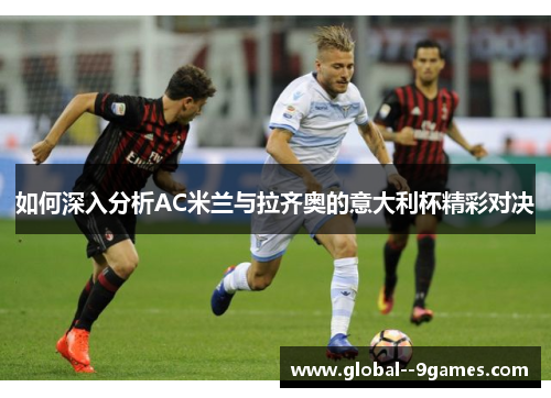 如何深入分析AC米兰与拉齐奥的意大利杯精彩对决