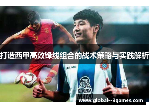 打造西甲高效锋线组合的战术策略与实践解析