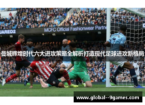 曼城辉煌时代六大进攻策略全解析打造现代足球进攻新格局