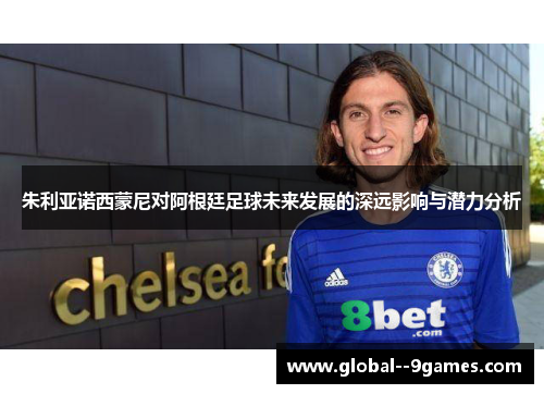 朱利亚诺西蒙尼对阿根廷足球未来发展的深远影响与潜力分析